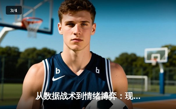 从数据战术到情绪博弈：现代体育新闻的深度革命 - 3