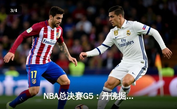 NBA总决赛G5：丹佛掘金逆转迈阿密热火，约基奇三双锁定赛点 - 3