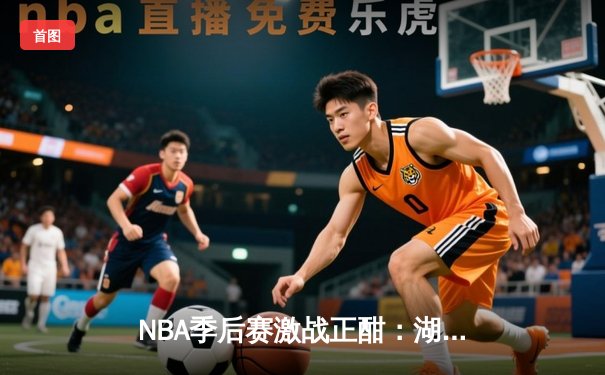 NBA季后赛激战正酣：湖人加时险胜掘金，詹姆斯狂砍40分创纪录