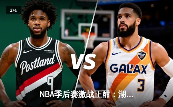 NBA季后赛激战正酣：湖人加时险胜掘金，詹姆斯狂砍40分创纪录 - 2