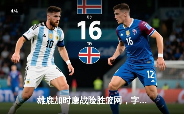 雄鹿加时鏖战险胜篮网，字母哥36+12+5主宰关键时刻 - 4