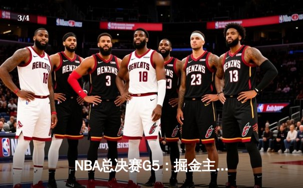 NBA总决赛G5：掘金主场力克热火，约基奇轰下41分率队夺赛点 - 3