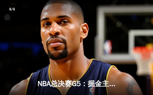 NBA总决赛G5：掘金主场力克热火，约基奇轰下41分率队夺赛点 - 4