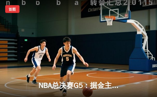 NBA总决赛G5：掘金主场力克热火夺赛点，约基奇砍30+20+10史诗三双
