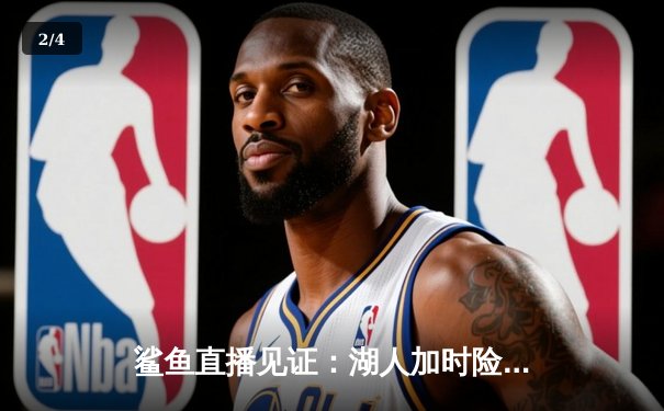鲨鱼直播见证：湖人加时险胜勇士，詹姆斯三双助球队挺进西决 - 2