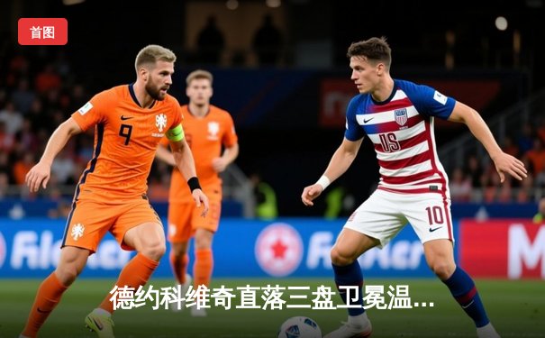 德约科维奇直落三盘卫冕温网 创纪录夺第23座大满贯