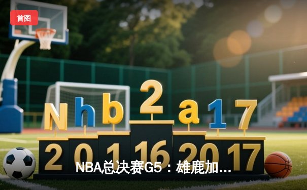 NBA总决赛G5：雄鹿加时险胜太阳夺赛点，字母哥40+13统治攻防