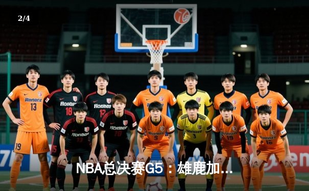 NBA总决赛G5：雄鹿加时险胜太阳夺赛点，字母哥40+13统治攻防 - 2