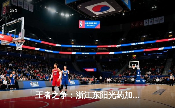 王者之争：浙江东阳光药加时鏖战力克新疆伊力特，系列赛悬念再起 - 3