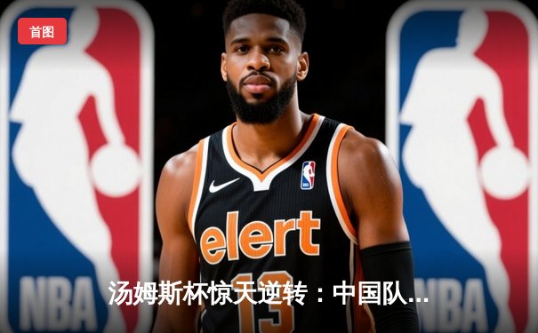 汤姆斯杯惊天逆转：中国队3-2险胜印度队挺进四强