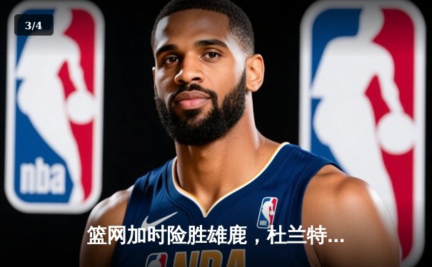 篮网加时险胜雄鹿，杜兰特狂砍42分率队迎开门红 - 3