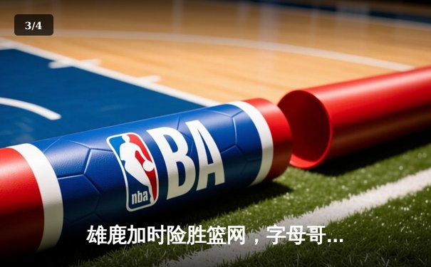 雄鹿加时险胜篮网，字母哥44分主宰比赛 - 3