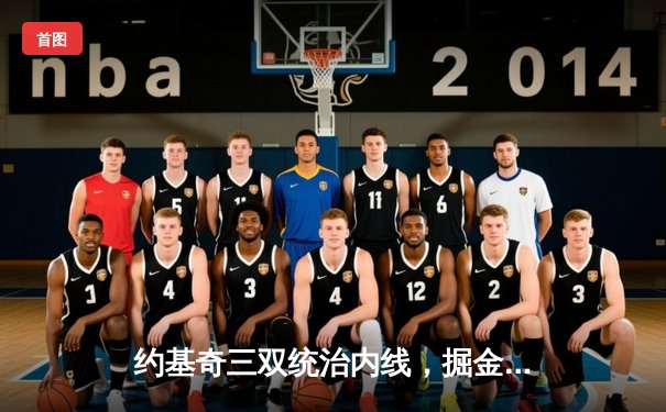 约基奇三双统治内线，掘金加时险胜森林狼夺天王山