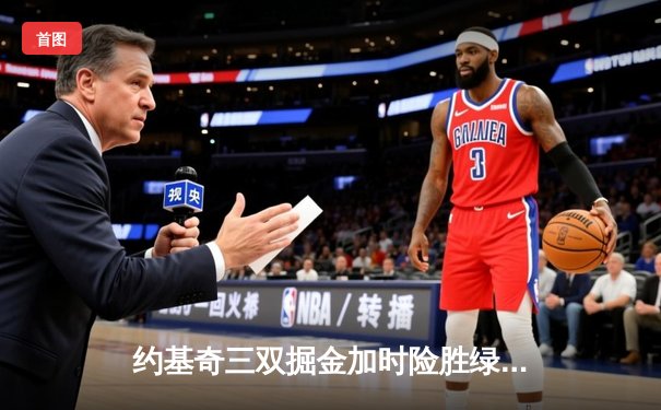 约基奇三双掘金加时险胜绿军，塔图姆空砍40分难救主