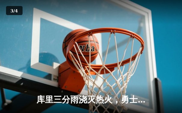 库里三分雨浇灭热火，勇士主场险胜迎三连胜 - 3