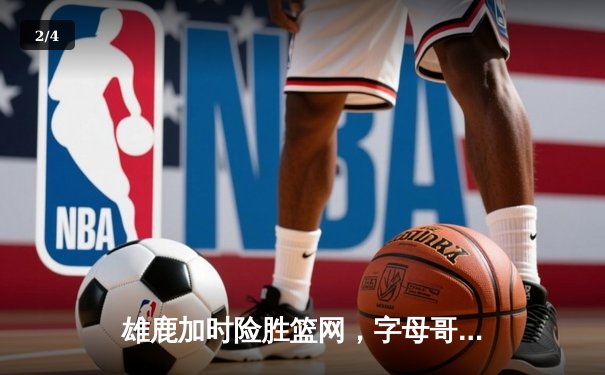 雄鹿加时险胜篮网，字母哥44分率队捍卫主场 - 2