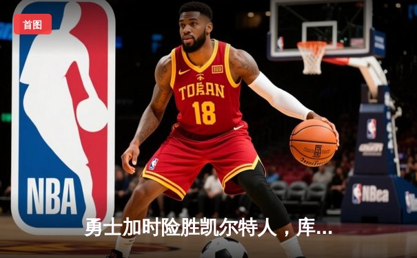 勇士加时险胜凯尔特人，库里43分导演惊天逆转