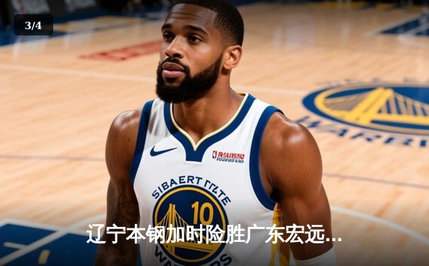 辽宁本钢加时险胜广东宏远，赵继伟33分率队夺赛点 - 3