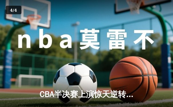 CBA半决赛上演惊天逆转！辽宁本钢加时险胜广东宏远，赵继伟砍下33分创个人季后赛新高 - 4