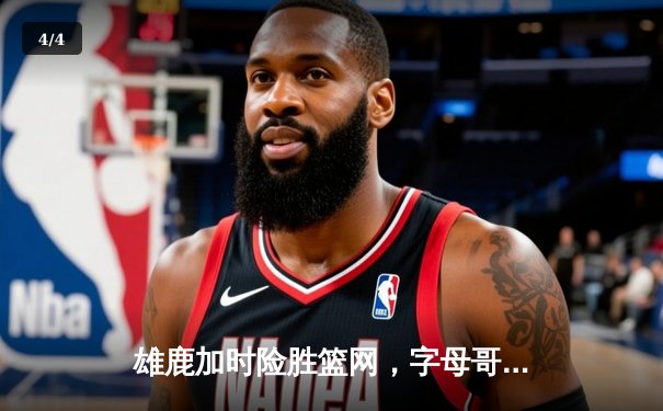 雄鹿加时险胜篮网，字母哥44分14篮板制霸内线 - 4