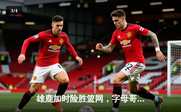 雄鹿加时险胜篮网，字母哥44分14篮板制霸内线 - 3