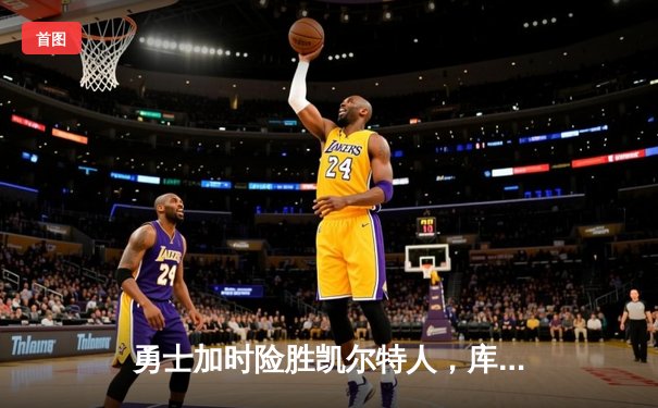 勇士加时险胜凯尔特人，库里狂砍43分上演三分雨