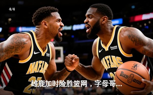 雄鹿加时险胜篮网，字母哥44分主宰关键时刻 - 4