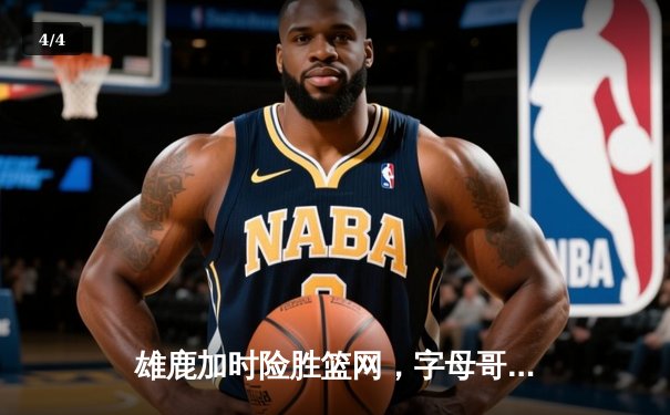 雄鹿加时险胜篮网，字母哥44分14篮板制霸内线 - 4