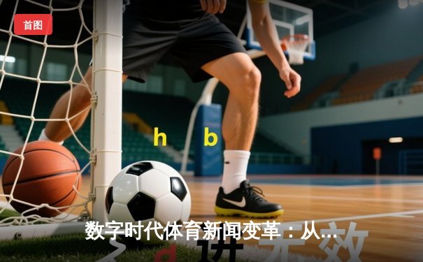 数字时代体育新闻变革：从赛场到屏幕的沉浸式传播革命