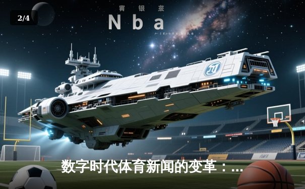 数字时代体育新闻的变革：从信息传递到沉浸体验的全面升级 - 2