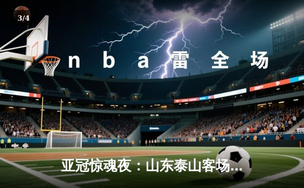 亚冠惊魂夜：山东泰山客场4-2逆转川崎前锋，总比分6-5史诗级晋级八强 - 3