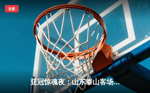 亚冠惊魂夜：山东泰山客场4-2逆转川崎前锋，总比分6-5史诗级晋级八强
