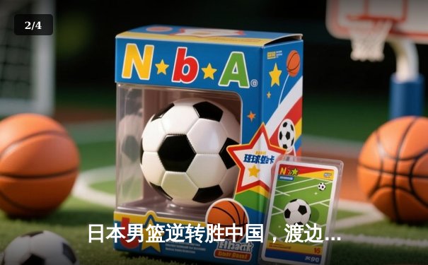 日本男篮逆转胜中国，渡边雄太关键三分锁定奥运资格赛胜局 - 2