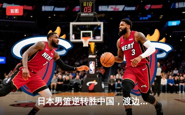 日本男篮逆转胜中国，渡边雄太关键三分锁定胜局
