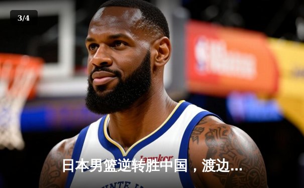 日本男篮逆转胜中国，渡边雄太关键三分锁定胜局 - 3