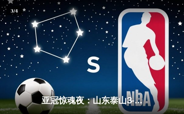 亚冠惊魂夜：山东泰山3-1逆转川崎前锋，贾德松94分钟绝杀晋级八强 - 3