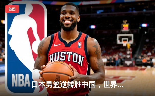 日本男篮逆转胜中国，世界杯预选赛激战东京