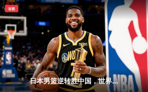 日本男篮逆转胜中国，世界杯预选赛激战东京