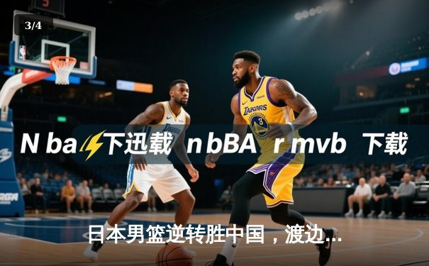 日本男篮逆转胜中国，渡边雄太关键三分锁定胜局 - 3