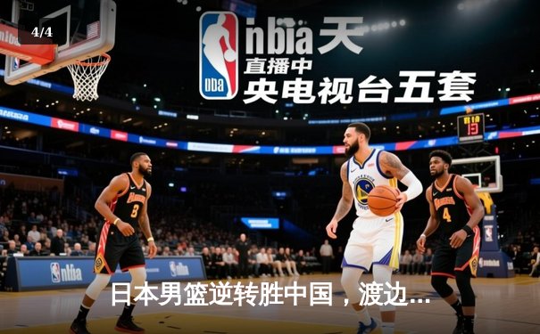 日本男篮逆转胜中国，渡边雄太关键三分锁定胜局 - 4