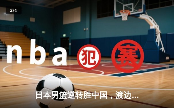 日本男篮逆转胜中国，渡边雄太关键三分锁定胜局 - 2