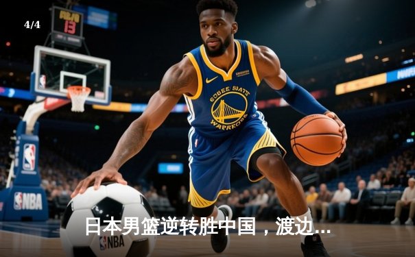 日本男篮逆转胜中国，渡边雄太关键三分锁定胜局 - 4
