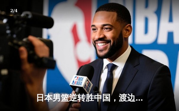 日本男篮逆转胜中国，渡边雄太关键三分锁定胜局 - 2