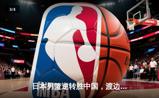 日本男篮逆转胜中国，渡边雄太关键三分锁定胜局 - 3