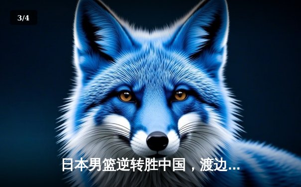 日本男篮逆转胜中国，渡边雄太关键三分锁定胜局 - 3